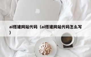 塔城ai搭建网站代码（ai搭建网站代码怎么写）