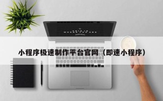 塔城小程序极速制作平台官网（即速小程序）