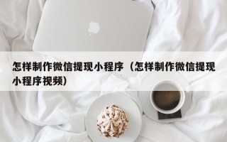 塔城怎样制作微信提现小程序（怎样制作微信提现小程序视频）
