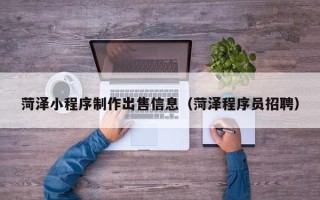 塔城菏泽小程序制作出售信息（菏泽程序员招聘）