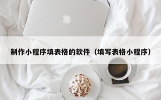 塔城制作小程序填表格的软件（填写表格小程序）