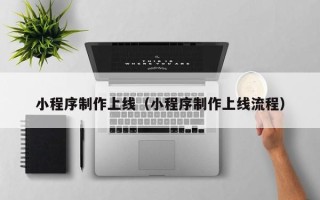 塔城小程序制作上线（小程序制作上线流程）