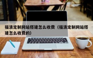 塔城福清定制网站搭建怎么收费（福清定制网站搭建怎么收费的）