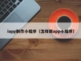 塔城iapp制作小程序（怎样做app小程序）
