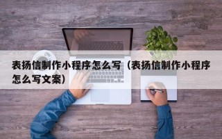 塔城表扬信制作小程序怎么写（表扬信制作小程序怎么写文案）