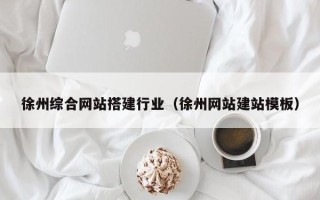 塔城徐州综合网站搭建行业（徐州网站建站模板）