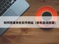 塔城如何搭建单机软件网站（单机游戏搭建）
