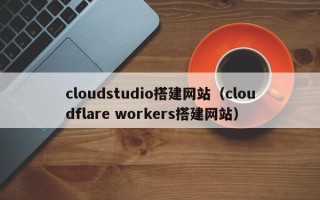 塔城cloudstudio搭建网站（cloudflare workers搭建网站）