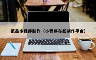 塔城范县小程序制作（小程序在线制作平台）