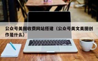 塔城公众号美图收费网站搭建（公众号美文美图创作是什么）