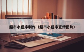 塔城超市小程序制作（超市小程序宣传图片）