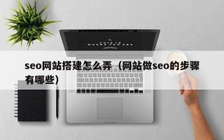 塔城seo网站搭建怎么弄（网站做seo的步骤有哪些）