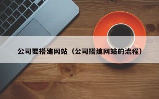 塔城公司要搭建网站（公司搭建网站的流程）